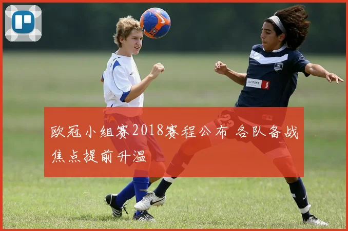 欧冠小组赛2018赛程公布 各队备战焦点提前升温