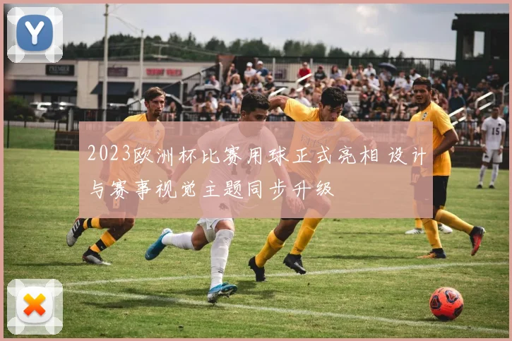 2023欧洲杯比赛用球正式亮相 设计与赛事视觉主题同步升级