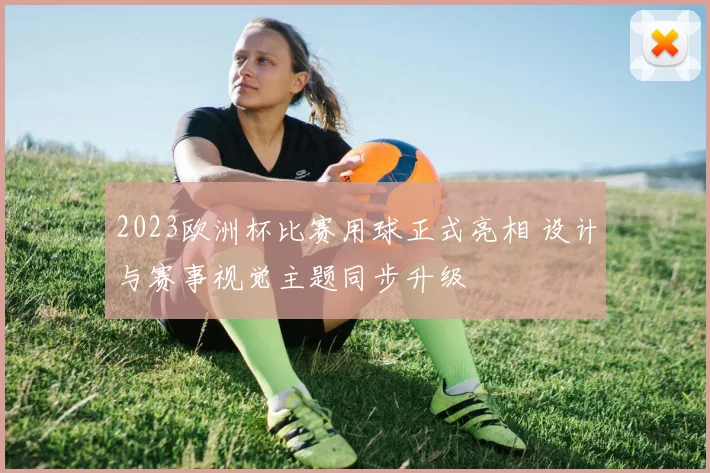 2023欧洲杯比赛用球正式亮相 设计与赛事视觉主题同步升级
