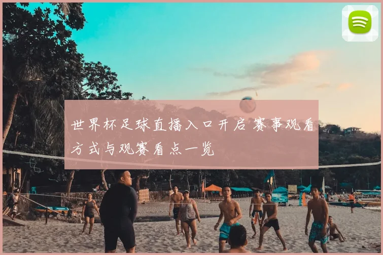 世界杯足球直播入口开启 赛事观看方式与观赛看点一览