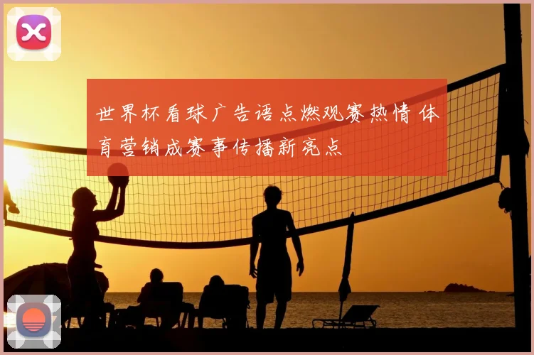 世界杯看球广告语点燃观赛热情 体育营销成赛事传播新亮点