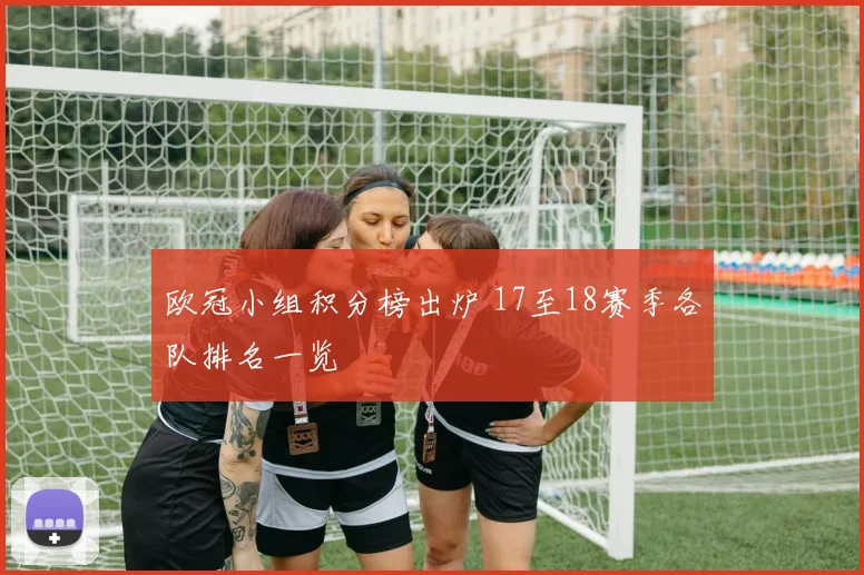 欧冠小组积分榜出炉 17至18赛季各队排名一览