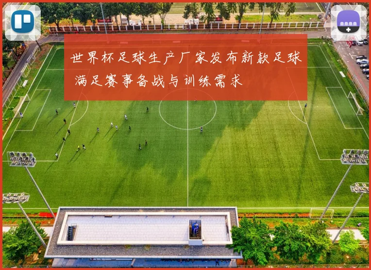 世界杯足球生产厂家发布新款足球 满足赛事备战与训练需求