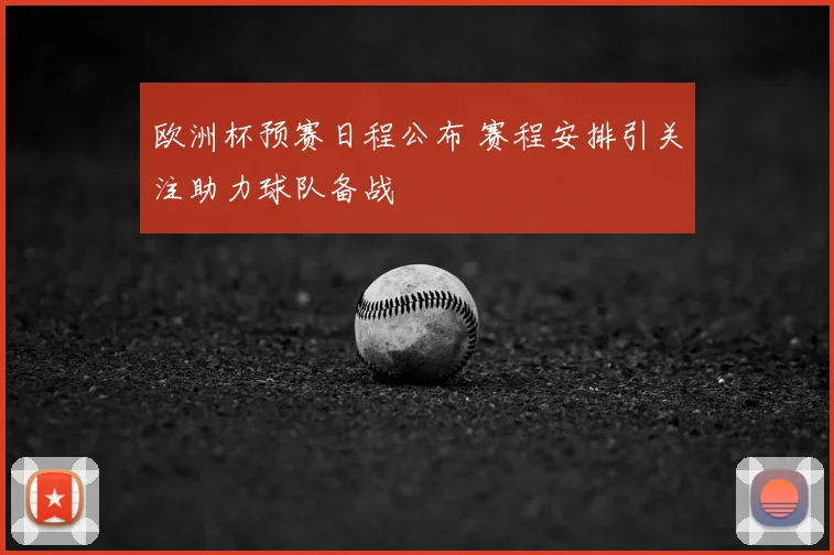 欧洲杯预赛日程公布 赛程安排引关注助力球队备战