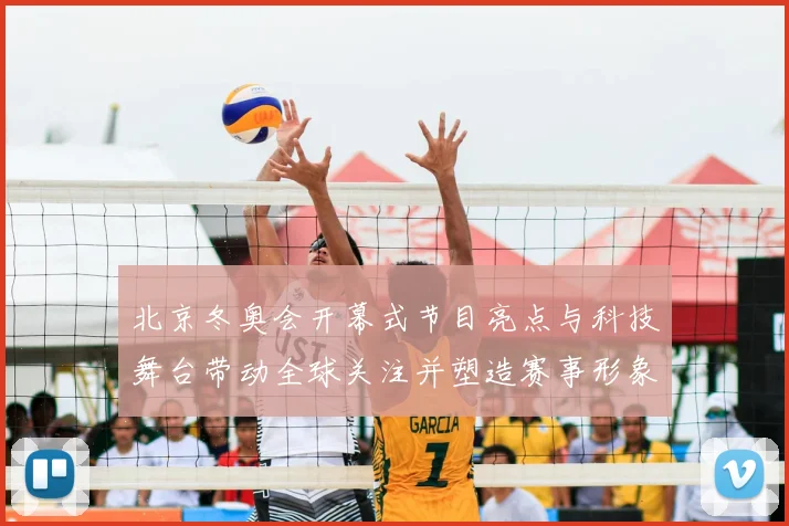 北京冬奥会开幕式节目亮点与科技舞台带动全球关注并塑造赛事形象