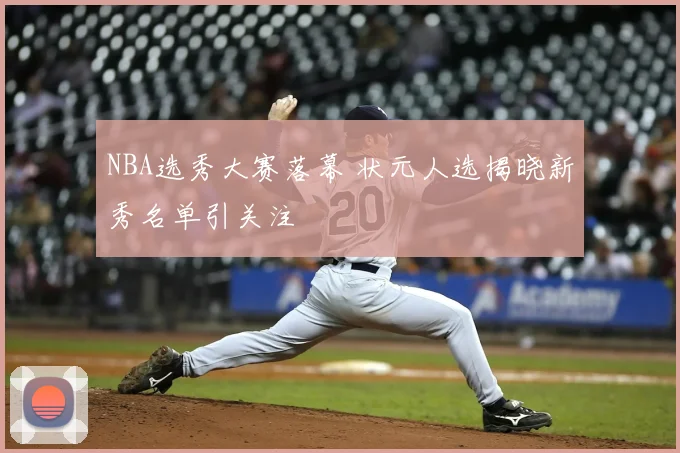 NBA选秀大赛落幕 状元人选揭晓新秀名单引关注