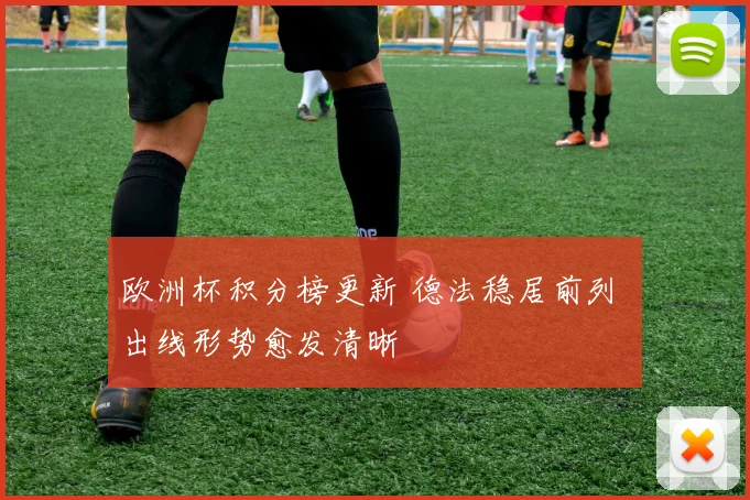 欧洲杯积分榜更新 德法稳居前列 出线形势愈发清晰