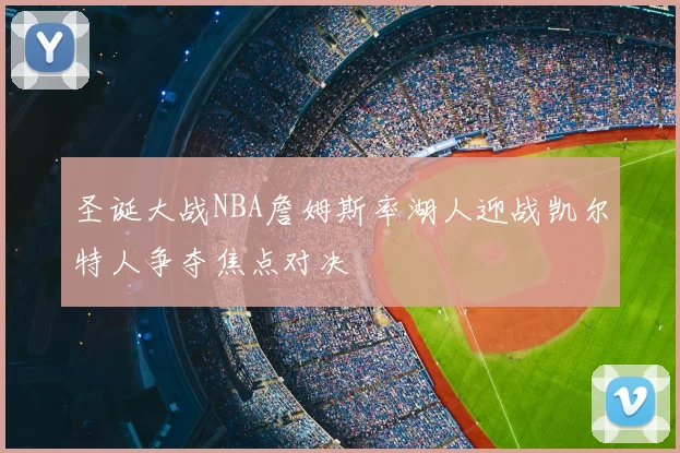 圣诞大战NBA詹姆斯率湖人迎战凯尔特人争夺焦点对决