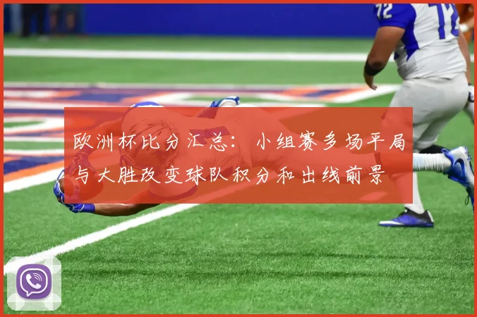 欧洲杯比分汇总：小组赛多场平局与大胜改变球队积分和出线前景