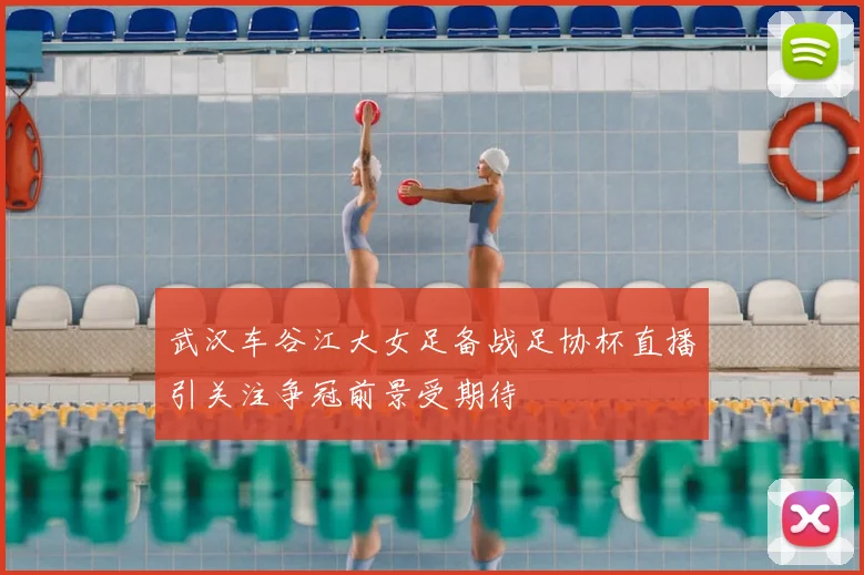 武汉车谷江大女足备战足协杯直播引关注争冠前景受期待
