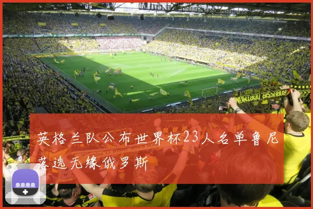 英格兰队公布世界杯23人名单鲁尼落选无缘俄罗斯