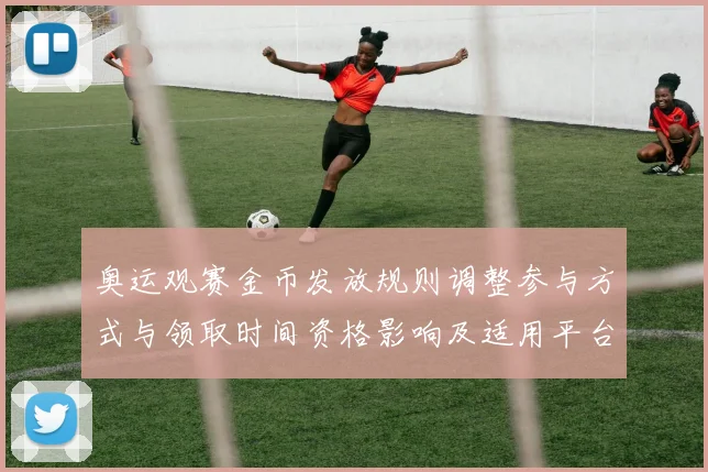奥运观赛金币发放规则调整参与方式与领取时间资格影响及适用平台