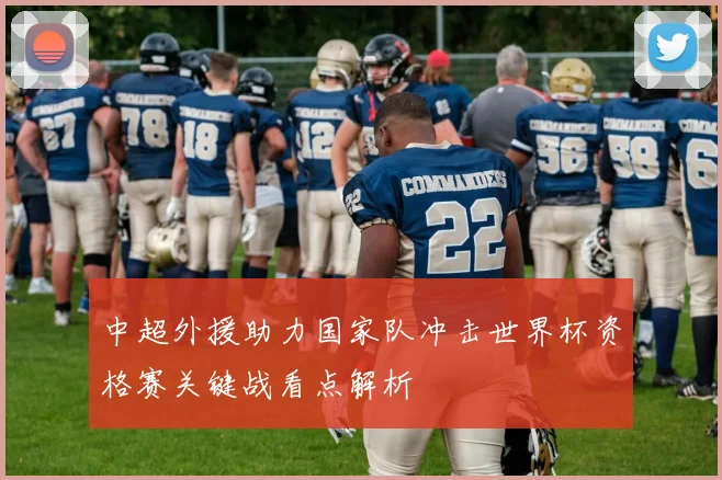 中超外援助力国家队冲击世界杯资格赛关键战看点解析