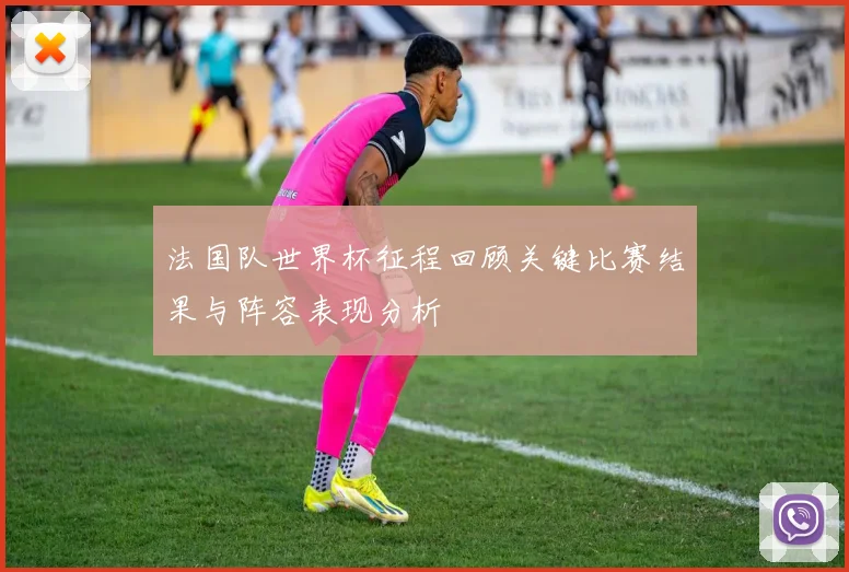 法国队世界杯征程回顾关键比赛结果与阵容表现分析