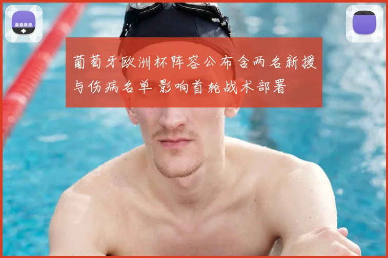 葡萄牙欧洲杯阵容公布含两名新援与伤病名单 影响首轮战术部署