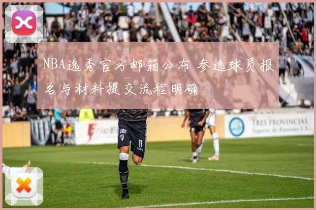 NBA选秀官方邮箱公布 参选球员报名与材料提交流程明确