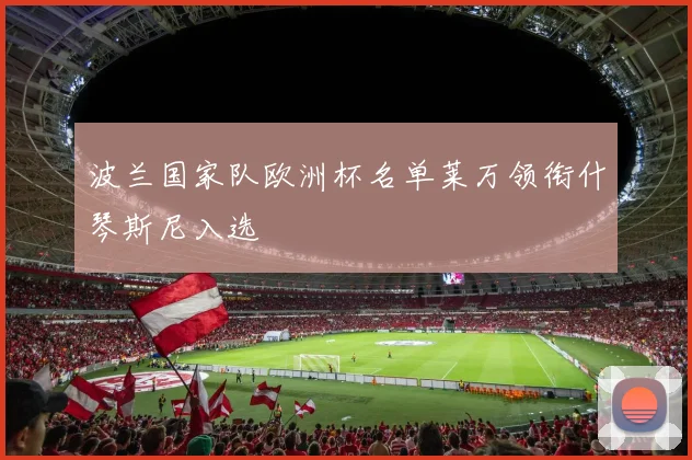 波兰国家队欧洲杯名单莱万领衔什琴斯尼入选