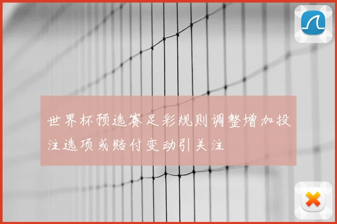 世界杯预选赛足彩规则调整增加投注选项或赔付变动引关注