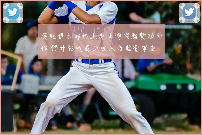 英超俱乐部终止与亚博网赌赞助合作 预计影响商业收入与监管审查