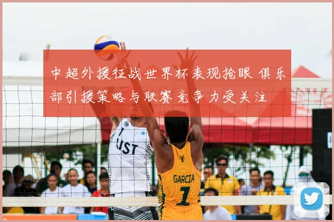 中超外援征战世界杯表现抢眼 俱乐部引援策略与联赛竞争力受关注