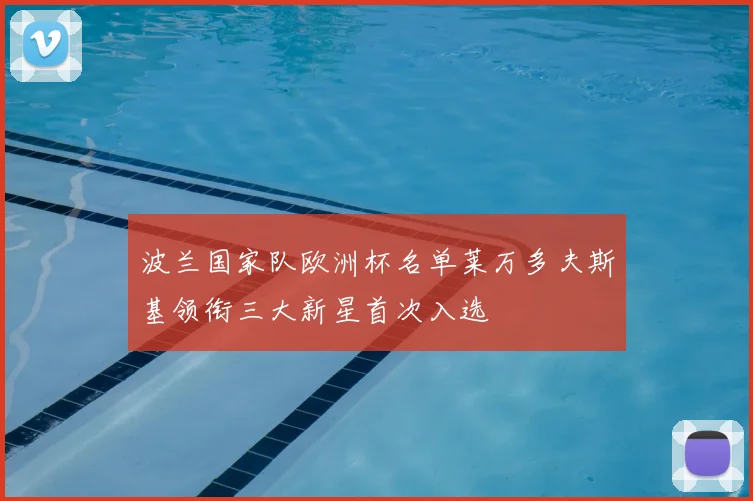 波兰国家队欧洲杯名单莱万多夫斯基领衔三大新星首次入选