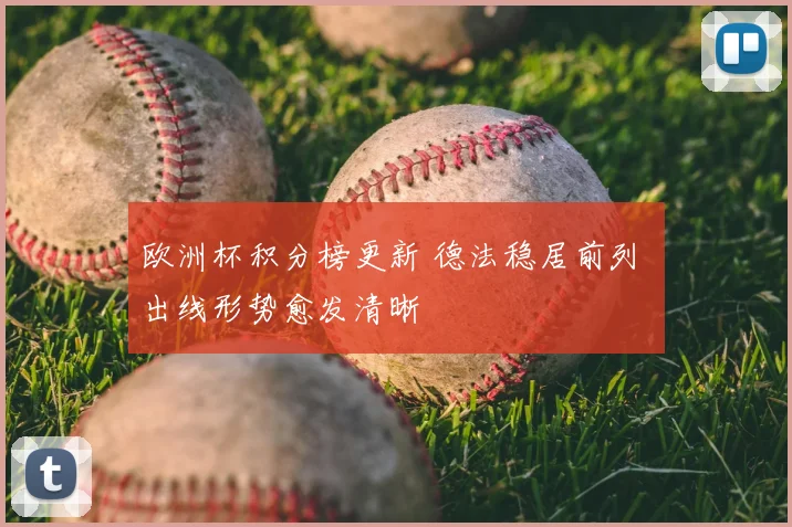 欧洲杯积分榜更新 德法稳居前列 出线形势愈发清晰
