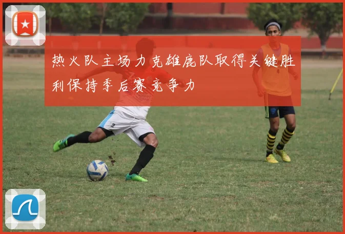 热火队主场力克雄鹿队取得关键胜利保持季后赛竞争力