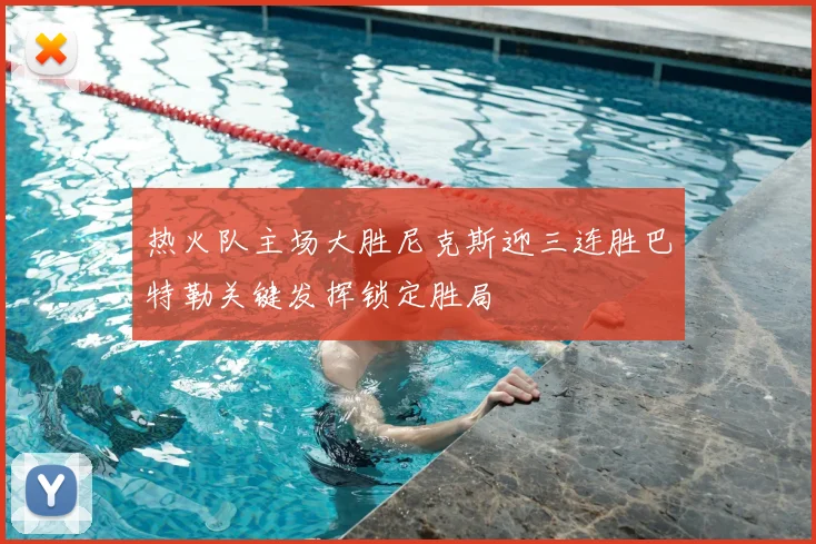 热火队主场大胜尼克斯迎三连胜巴特勒关键发挥锁定胜局