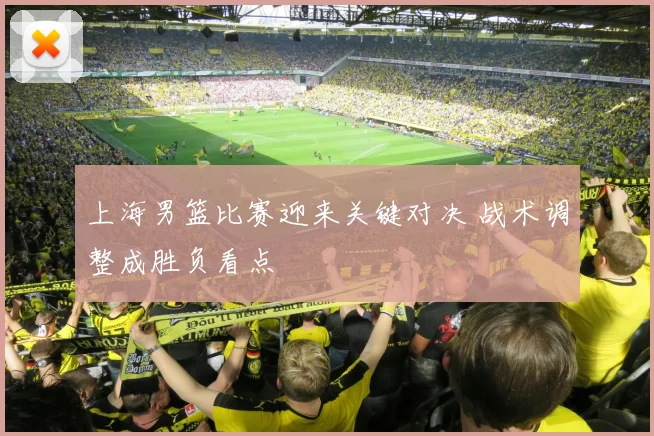 上海男篮比赛迎来关键对决 战术调整成胜负看点